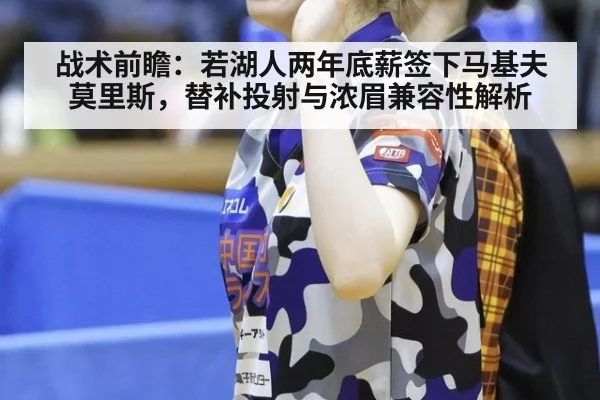 战术前瞻：若湖人两年底薪签下马基夫莫里斯，替补投射与浓眉兼容性解析