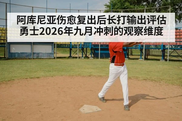 阿库尼亚伤愈复出后长打输出评估 勇士2026年九月冲刺的观察维度