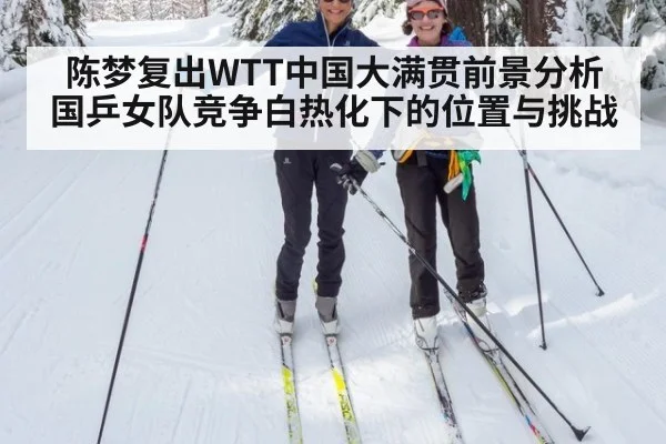 陈梦复出WTT中国大满贯前景分析 国乒女队竞争白热化下的位置与挑战