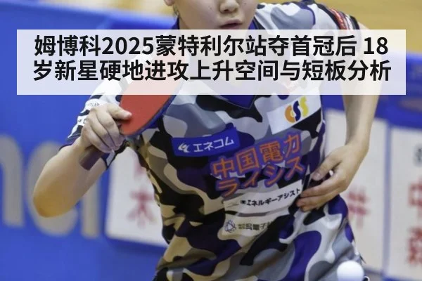 姆博科2025蒙特利尔站夺首冠后 18岁新星硬地进攻上升空间与短板分析
